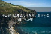 平台评测金年会活动规则，测评大会是什么意思