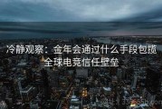 冷静观察：金年会通过什么手段包揽全球电竞信任壁垒