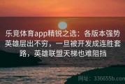 乐竞体育app精锐之选：各版本强势英雄层出不穷，一旦被开发成连胜套路，英雄联盟天梯也难阻挡