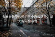 金年会最受欢迎的五个游戏版块，最火的年会游戏