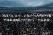 被忽视的亮点：金年会的内容创作者合作其实早已领先同行，金年春晚