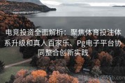 电竞投资全面解析：聚焦体育投注体系升级和真人百家乐、Pg电子平台协同整合创新实践