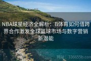 NBA球星经济全解析：B体育如何借跨界合作激发全球篮球市场与数字营销新潜能