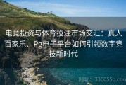 电竞投资与体育投注市场交汇：真人百家乐、Pg电子平台如何引领数字竞技新时代