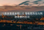 乐竞体育夜未眠：全球电竞热忱与熬夜观赛的狂欢