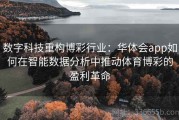 数字科技重构博彩行业：华体会app如何在智能数据分析中推动体育博彩的盈利革命