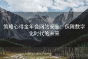 策略心得金年会网站安全：保障数字化时代的未来