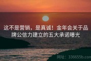 这不是营销，是真诚！金年会关于品牌公信力建立的五大承诺曝光