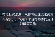 电竞投资浪潮：从体育投注优化到真人百家乐、Pg电子平台跨界协同运作的最佳实践