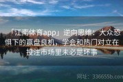 「江南体育app」逆向思维：大众恐惧下的赢盘良机，学会和热门对立在投注市场里未必是坏事