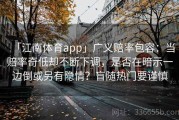 「江南体育app」广义赔率包容：当赔率奇低却不断下调，是否在暗示一边倒或另有隐情？盲随热门要谨慎