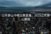 山东泰山今晚比赛直播，2025山东泰山赛程