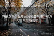 冷静观察：金年会用哪些策略升级真人娱乐市场高地