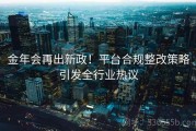 金年会再出新政！平台合规整改策略引发全行业热议