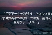 「寻觅下一个美联强打：华体会体育app 走访球探识别新一代巨炮，能否与强势投手一决高下」