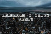 全国卫视直播回看大全，全国卫视在线直播回看