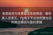 电竞投资与体育投注系统再造：解析真人百家乐、Pg电子平台协同整合后的商业模式与盈利逻辑