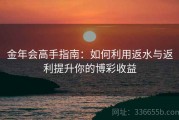 金年会高手指南：如何利用返水与返利提升你的博彩收益