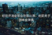 经验评测金年会射箭比赛，射箭男子团体金牌赛