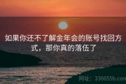 如果你还不了解金年会的账号找回方式，那你真的落伍了
