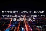 数字竞技时代的电竞投资：解析体育投注革新与真人百家乐、Pg电子平台跨界协同的创新动因