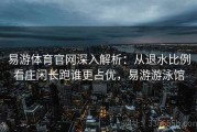 易游体育官网深入解析：从退水比例看庄闲长跑谁更占优，易游游泳馆
