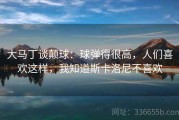 大马丁谈颠球：球弹得很高，人们喜欢这样，我知道斯卡洛尼不喜欢
