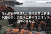 乐竞体育解说鏖战：多语言赛区解说风格各异，英雄联盟赛事在全球化氛围中不断升温