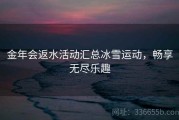 金年会返水活动汇总冰雪运动，畅享无尽乐趣