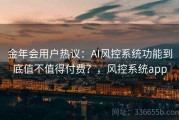 金年会用户热议：AI风控系统功能到底值不值得付费？，风控系统app