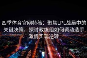 四季体育官网特稿：聚焦LPL战局中的关键决策，探讨教练组如何调动选手激情实现逆转