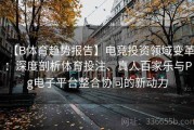 【B体育趋势报告】电竞投资领域变革：深度剖析体育投注、真人百家乐与Pg电子平台整合协同的新动力