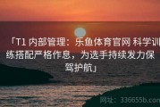 「T1 内部管理：乐鱼体育官网 科学训练搭配严格作息，为选手持续发力保驾护航」