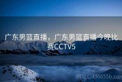 广东男篮直播，广东男篮直播今晚比赛CCTV5