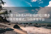 玩法推荐｜B体育APP新增欧冠比赛多视角观看模式，b0b体育平台