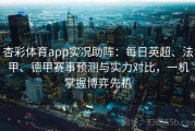 杏彩体育app实况助阵：每日英超、法甲、德甲赛事预测与实力对比，一机掌握博弈先机
