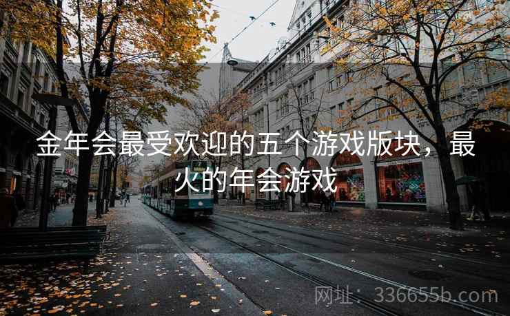 金年会最受欢迎的五个游戏版块,最火的年会游戏 金年会最受欢迎的五个游戏版块,最火的年会游戏