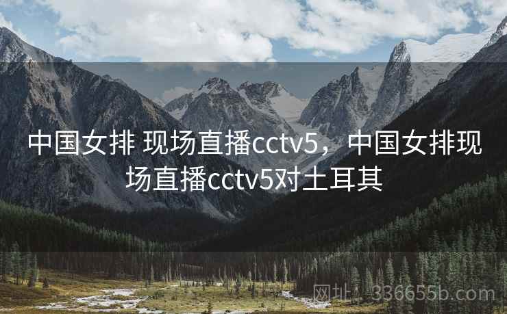 中国女排 现场直播cctv5,中国女排现场直播cctv5对土耳其 中国女排 现场直播cctv5,中国女排现场直播cctv5对土耳其