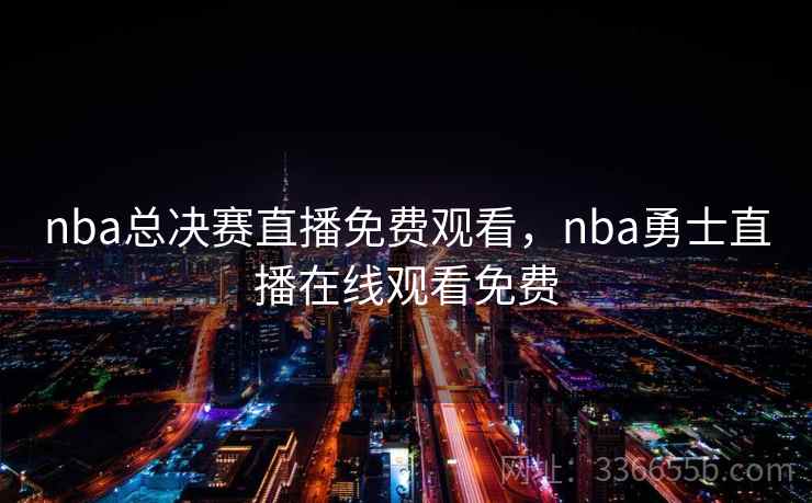 nba总决赛直播免费观看，nba勇士直播在线观看免费