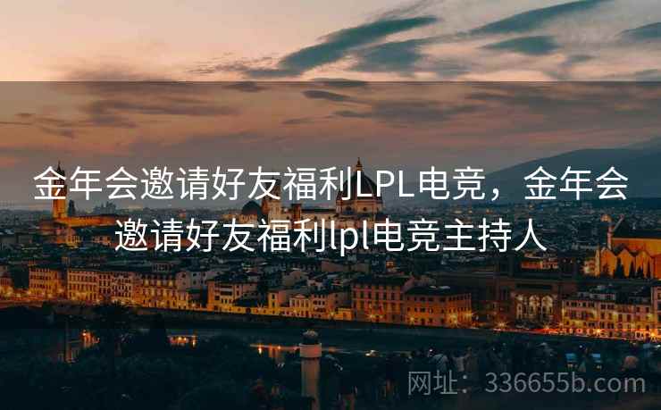金年会邀请好友福利LPL电竞,金年会邀请好友福利lpl电竞主持人 金年会邀请好友福利LPL电竞,金年会邀请好友福利lpl电竞主持人