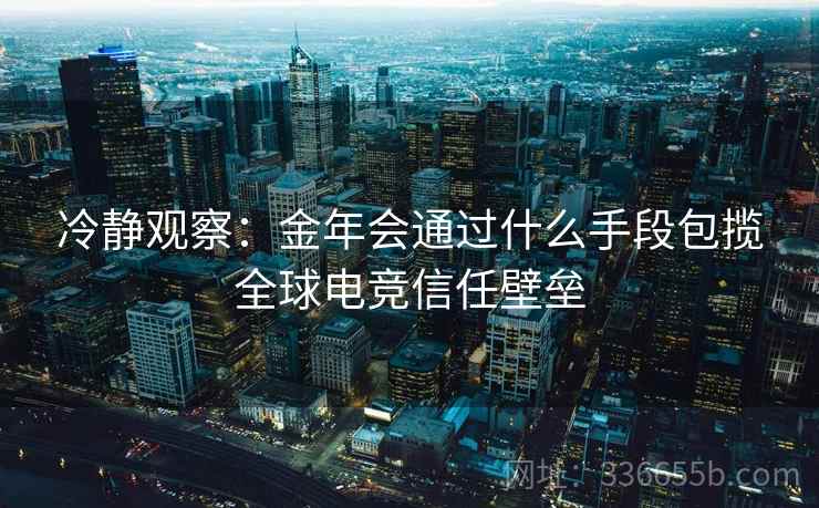 冷静观察：金年会通过什么手段包揽全球电竞信任壁垒