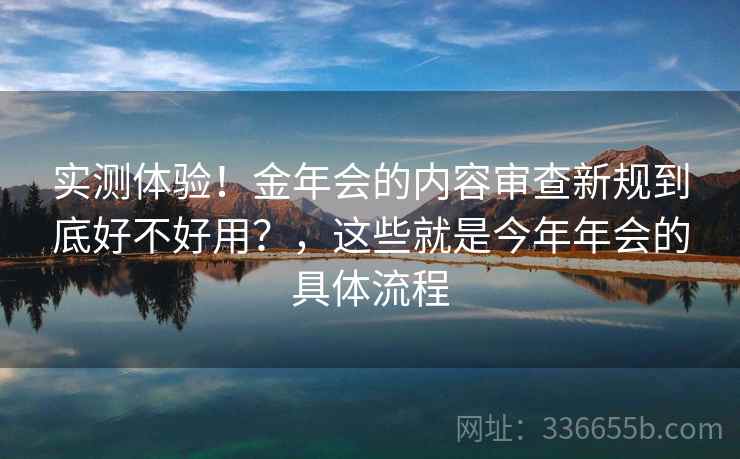 实测体验！金年会的内容审查新规到底好不好用？，这些就是今年年会的具体流程