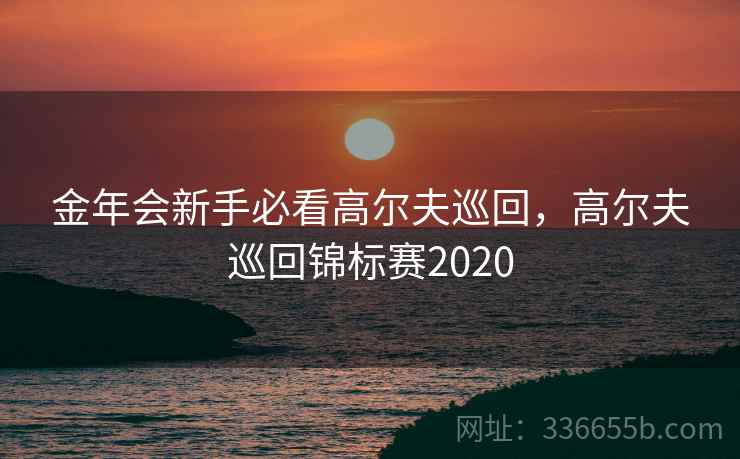 金年会新手必看高尔夫巡回,高尔夫巡回锦标赛2020 金年会新手必看高尔夫巡回,高尔夫巡回锦标赛2020