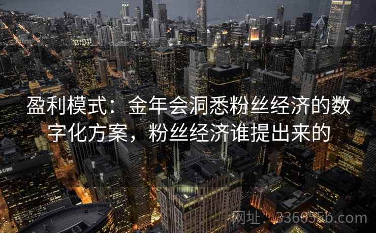 盈利模式:金年会洞悉粉丝经济的数字化方案,粉丝经济谁提出来的 盈利模式:金年会洞悉粉丝经济的数字化方案,粉丝经济谁提出来的