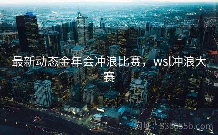 最新动态金年会冲浪比赛，wsl冲浪大赛