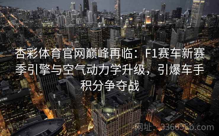 杏彩体育官网巅峰再临:F1赛车新赛季引擎与空气动力学升级,引爆车手积分争夺战 杏彩体育官网巅峰再临:F1赛车新赛季引擎与空气动力学升级,引爆车手积分争夺战