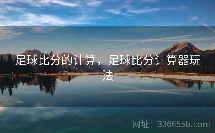 足球比分的计算,足球比分计算器玩法 足球比分的计算,足球比分计算器玩法