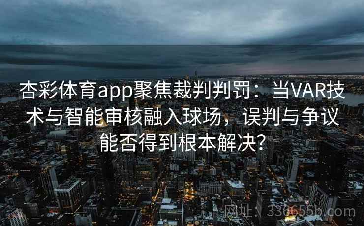 杏彩体育app聚焦裁判判罚:当VAR技术与智能审核融入球场,误判与争议能否得到根本解决? 杏彩体育app聚焦裁判判罚:当VAR技术与智能审核融入球场,误判与争议能否得到根本解决?