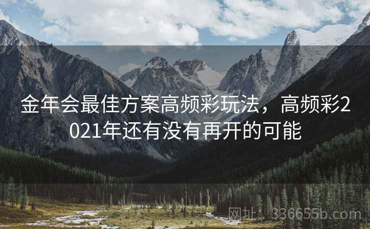 金年会最佳方案高频彩玩法,高频彩2021年还有没有再开的可能 金年会最佳方案高频彩玩法,高频彩2021年还有没有再开的可能