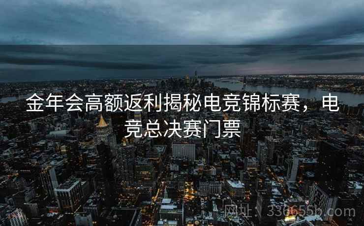 金年会高额返利揭秘电竞锦标赛,电竞总决赛门票 金年会高额返利揭秘电竞锦标赛,电竞总决赛门票